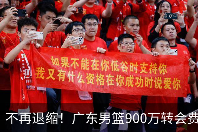 不再退缩！广东男篮900万转会费签下昔日状元内线，杜锋拒绝沉沦