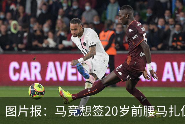 图片报：马竞想签20岁前腰马扎但药厂不卖，枪车刺萨也在关注