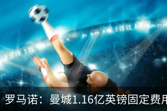 罗马诺：曼城1.16亿英镑固定费用签下安德森，不含任何奖金条款