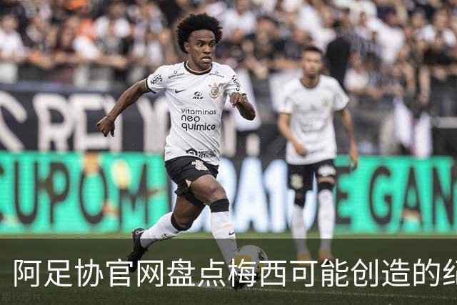 阿足协官网盘点梅西可能创造的纪录：阿根廷最年长世界杯进球者等